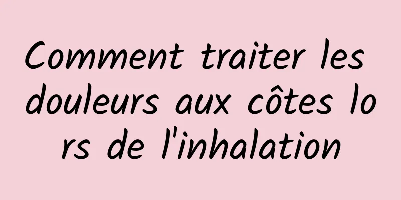 Comment traiter les douleurs aux côtes lors de l'inhalation