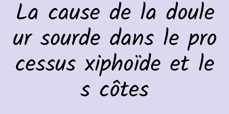 La cause de la douleur sourde dans le processus xiphoïde et les côtes