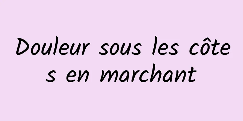 Douleur sous les côtes en marchant