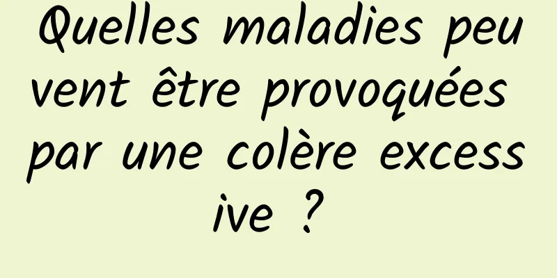 Quelles maladies peuvent être provoquées par une colère excessive ? 