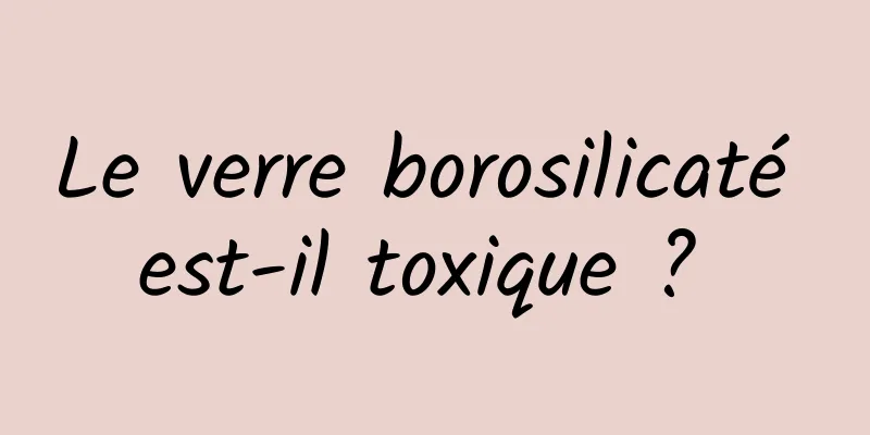 Le verre borosilicaté est-il toxique ? 