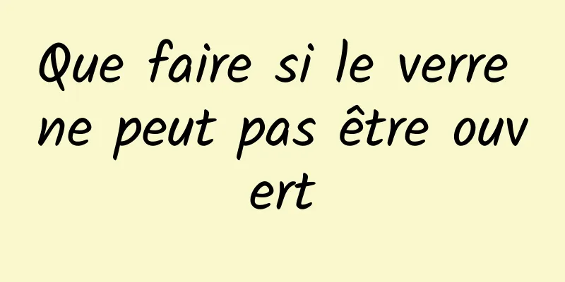 Que faire si le verre ne peut pas être ouvert