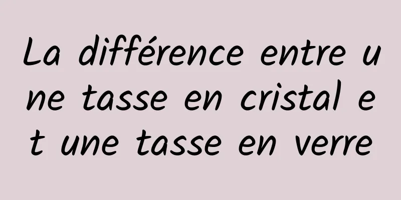 La différence entre une tasse en cristal et une tasse en verre