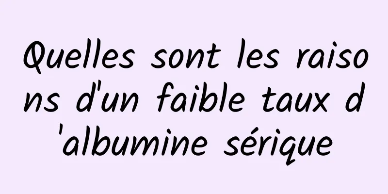 Quelles sont les raisons d'un faible taux d'albumine sérique