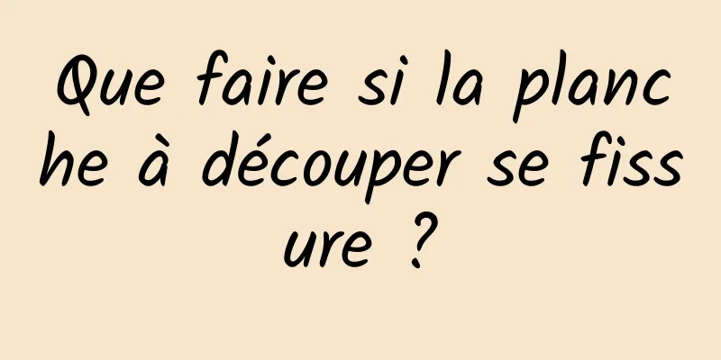 Que faire si la planche à découper se fissure ?