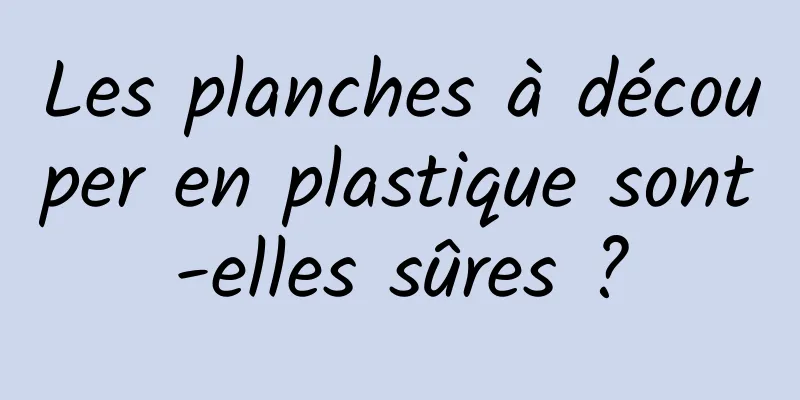 Les planches à découper en plastique sont-elles sûres ?