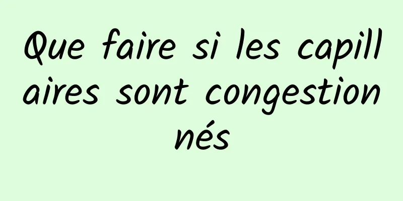 Que faire si les capillaires sont congestionnés