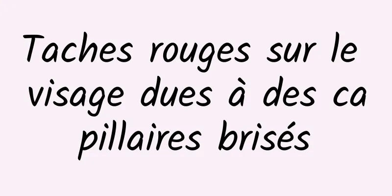 Taches rouges sur le visage dues à des capillaires brisés