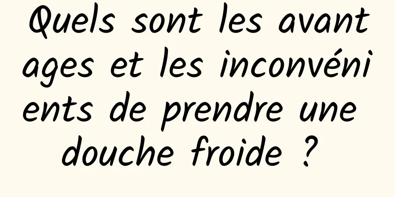 Quels sont les avantages et les inconvénients de prendre une douche froide ? 