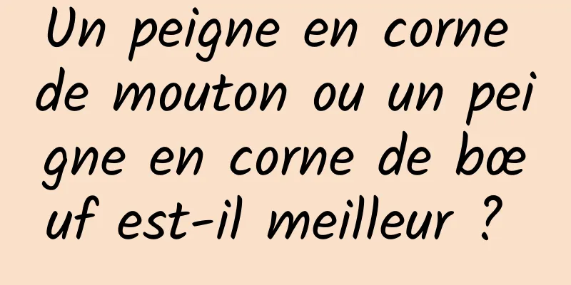 Un peigne en corne de mouton ou un peigne en corne de bœuf est-il meilleur ? 