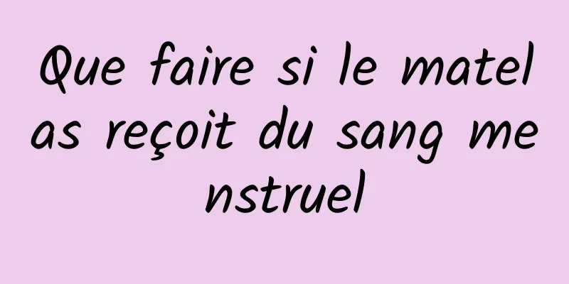 Que faire si le matelas reçoit du sang menstruel