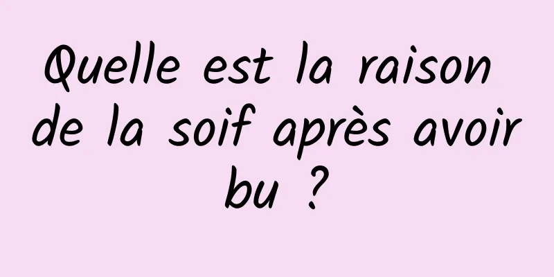 Quelle est la raison de la soif après avoir bu ? 