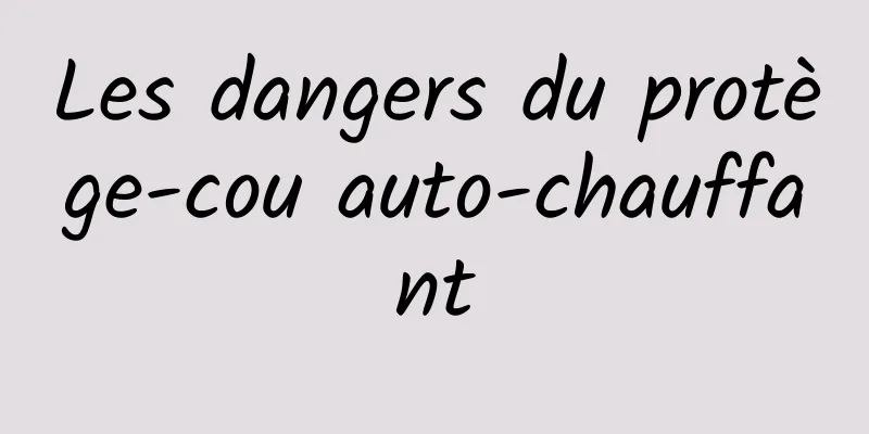 Les dangers du protège-cou auto-chauffant