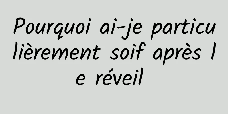 Pourquoi ai-je particulièrement soif après le réveil 