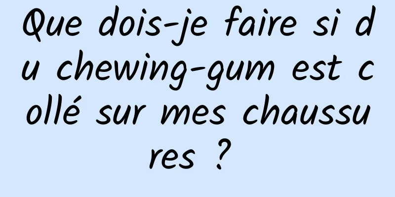 Que dois-je faire si du chewing-gum est collé sur mes chaussures ? 