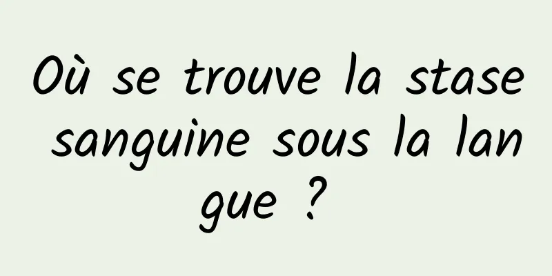 Où se trouve la stase sanguine sous la langue ? 