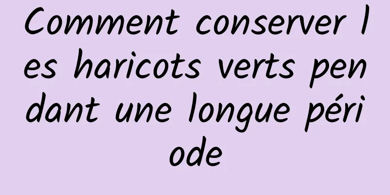 Comment conserver les haricots verts pendant une longue période