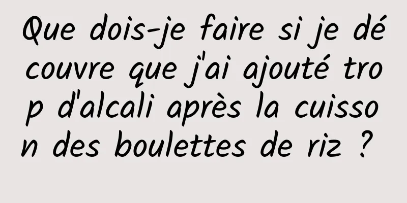 Que dois-je faire si je découvre que j'ai ajouté trop d'alcali après la cuisson des boulettes de riz ? 