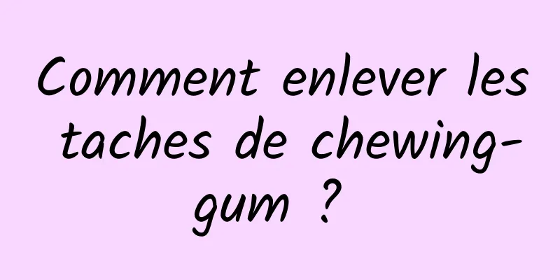 Comment enlever les taches de chewing-gum ? 