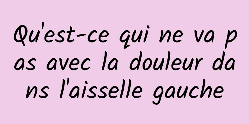 Qu'est-ce qui ne va pas avec la douleur dans l'aisselle gauche