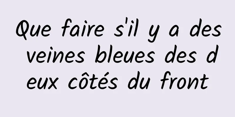 Que faire s'il y a des veines bleues des deux côtés du front