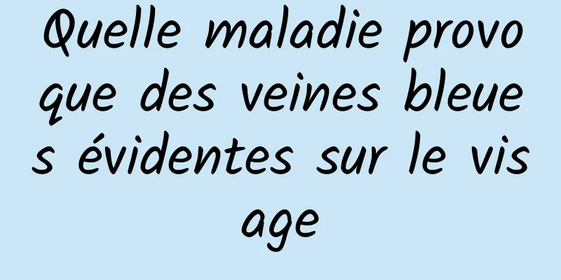 Quelle maladie provoque des veines bleues évidentes sur le visage