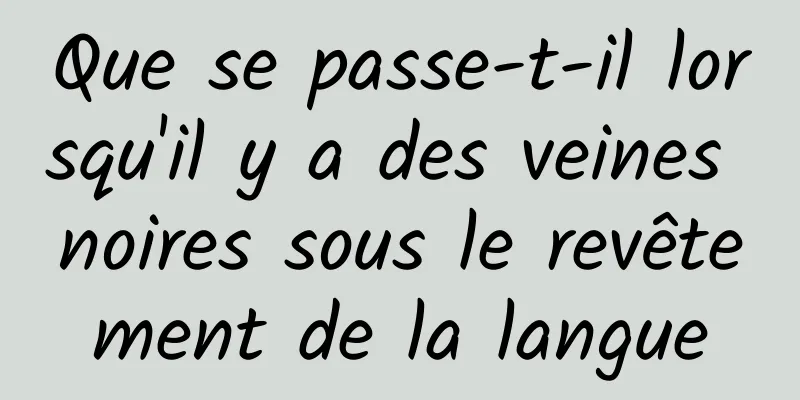 Que se passe-t-il lorsqu'il y a des veines noires sous le revêtement de la langue