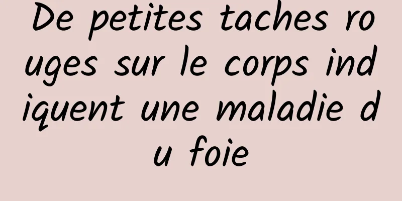 De petites taches rouges sur le corps indiquent une maladie du foie