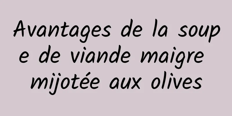 Avantages de la soupe de viande maigre mijotée aux olives