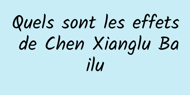 Quels sont les effets de Chen Xianglu Bailu