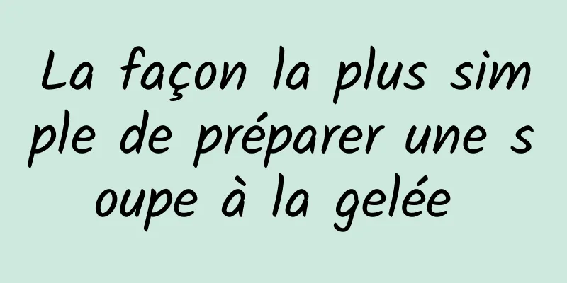 La façon la plus simple de préparer une soupe à la gelée 