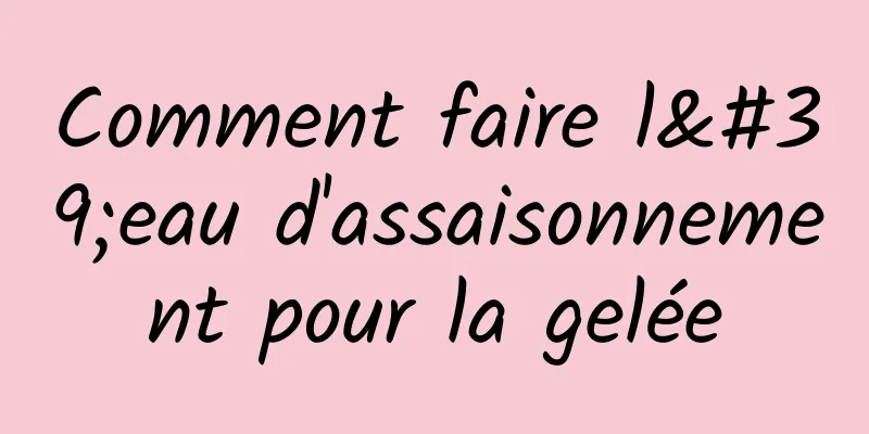 Comment faire l'eau d'assaisonnement pour la gelée