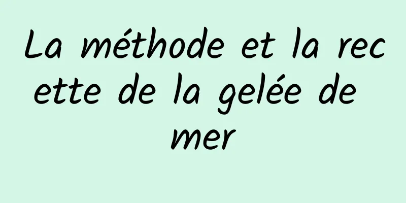 La méthode et la recette de la gelée de mer