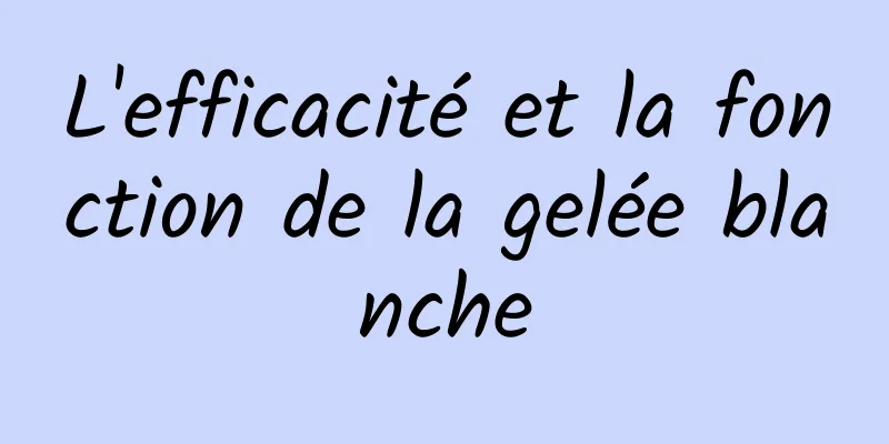 L'efficacité et la fonction de la gelée blanche