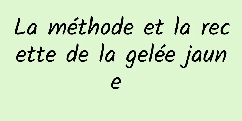 La méthode et la recette de la gelée jaune 