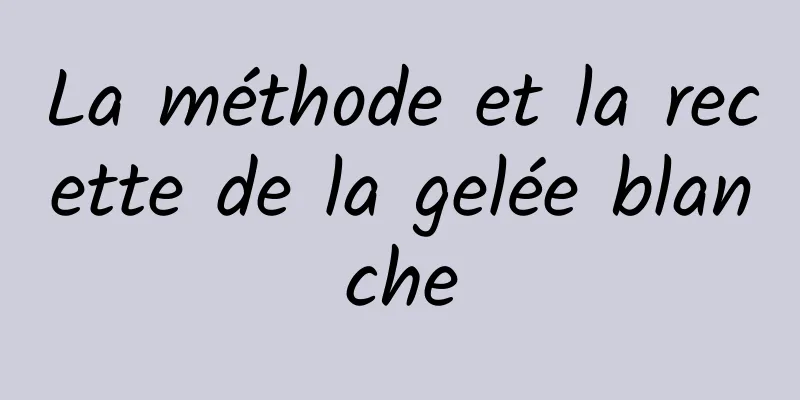 La méthode et la recette de la gelée blanche