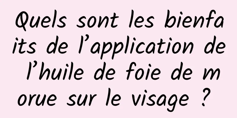 Quels sont les bienfaits de l’application de l’huile de foie de morue sur le visage ? 