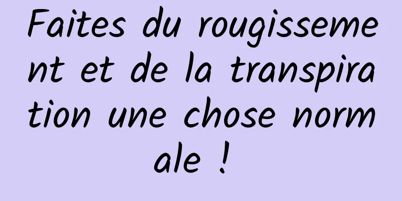 Faites du rougissement et de la transpiration une chose normale ! 