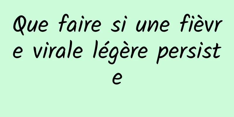 Que faire si une fièvre virale légère persiste