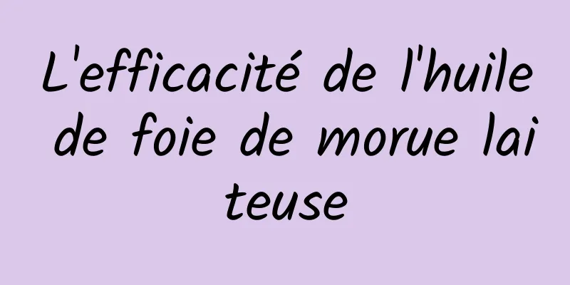 L'efficacité de l'huile de foie de morue laiteuse