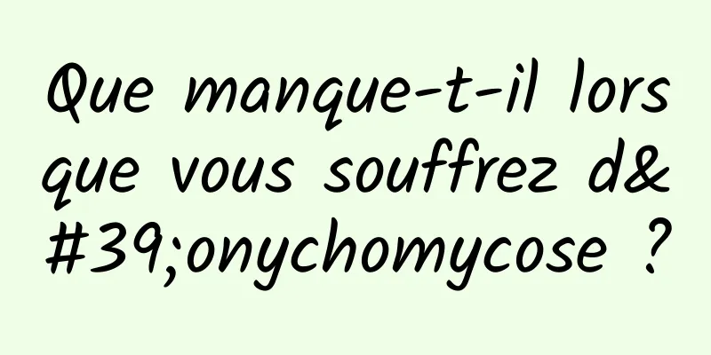 Que manque-t-il lorsque vous souffrez d'onychomycose ?