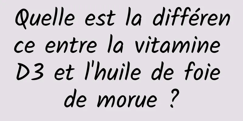 Quelle est la différence entre la vitamine D3 et l'huile de foie de morue ?