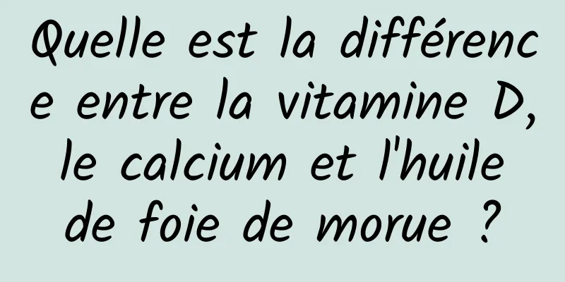 Quelle est la différence entre la vitamine D, le calcium et l'huile de foie de morue ?