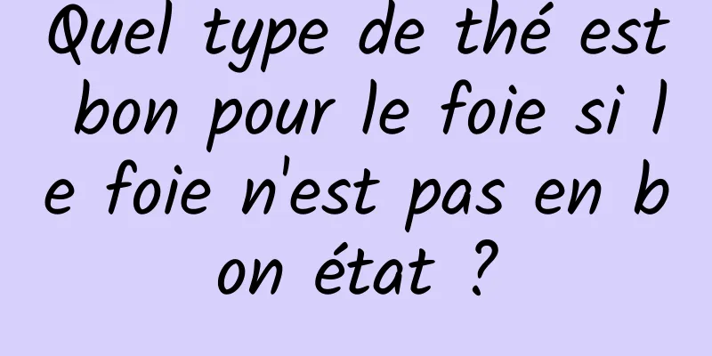 Quel type de thé est bon pour le foie si le foie n'est pas en bon état ?