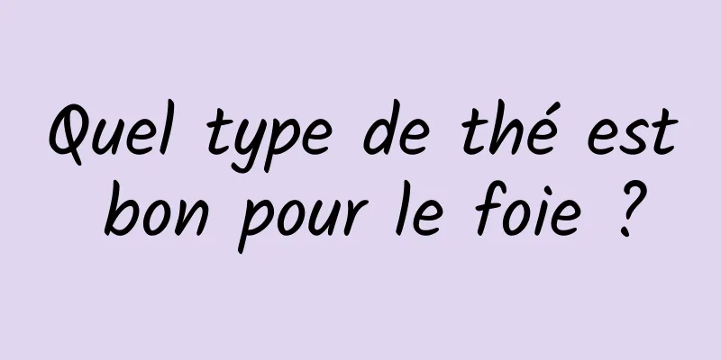 Quel type de thé est bon pour le foie ?