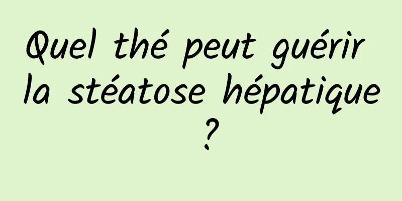 Quel thé peut guérir la stéatose hépatique ?