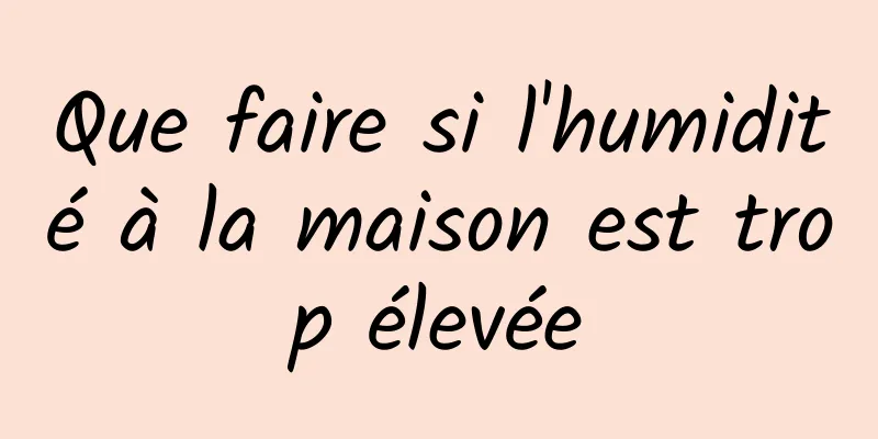 Que faire si l'humidité à la maison est trop élevée