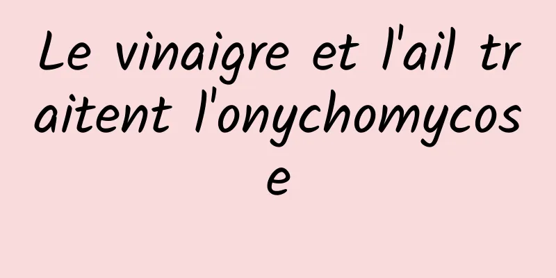 Le vinaigre et l'ail traitent l'onychomycose