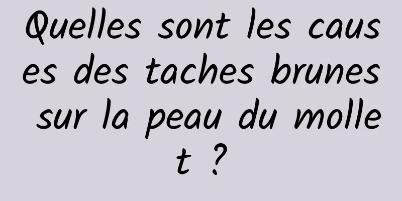 Quelles sont les causes des taches brunes sur la peau du mollet ?