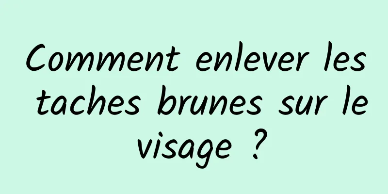 Comment enlever les taches brunes sur le visage ?